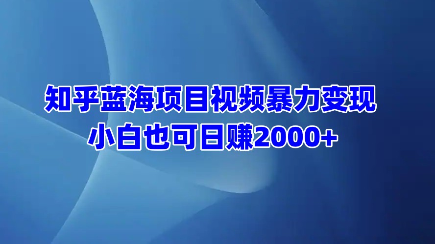 知乎蓝海项目视频暴力变现  小白也可日赚2000+赚米吧-网创项目资源站-副业项目-创业项目-搞钱项目赚米吧