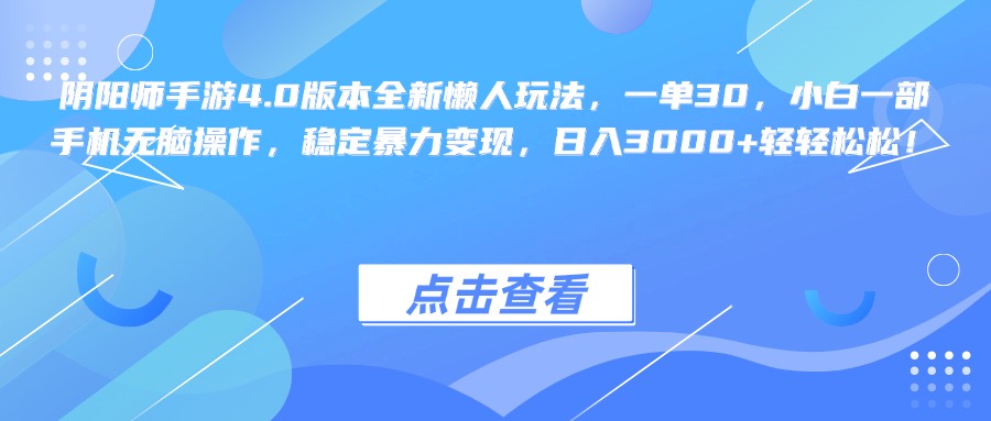 阴阳师手游4.0版本全新懒人玩法，一单30，小白一部手机无脑操作，稳定暴力变现，日入3000+轻轻松松！赚米吧-网创项目资源站-副业项目-创业项目-搞钱项目赚米吧