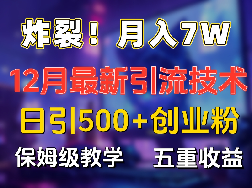 炸裂！月入7W+揭秘12月最新日引流500+精准创业粉，多重收益保姆级教学赚米吧-网创项目资源站-副业项目-创业项目-搞钱项目赚米吧