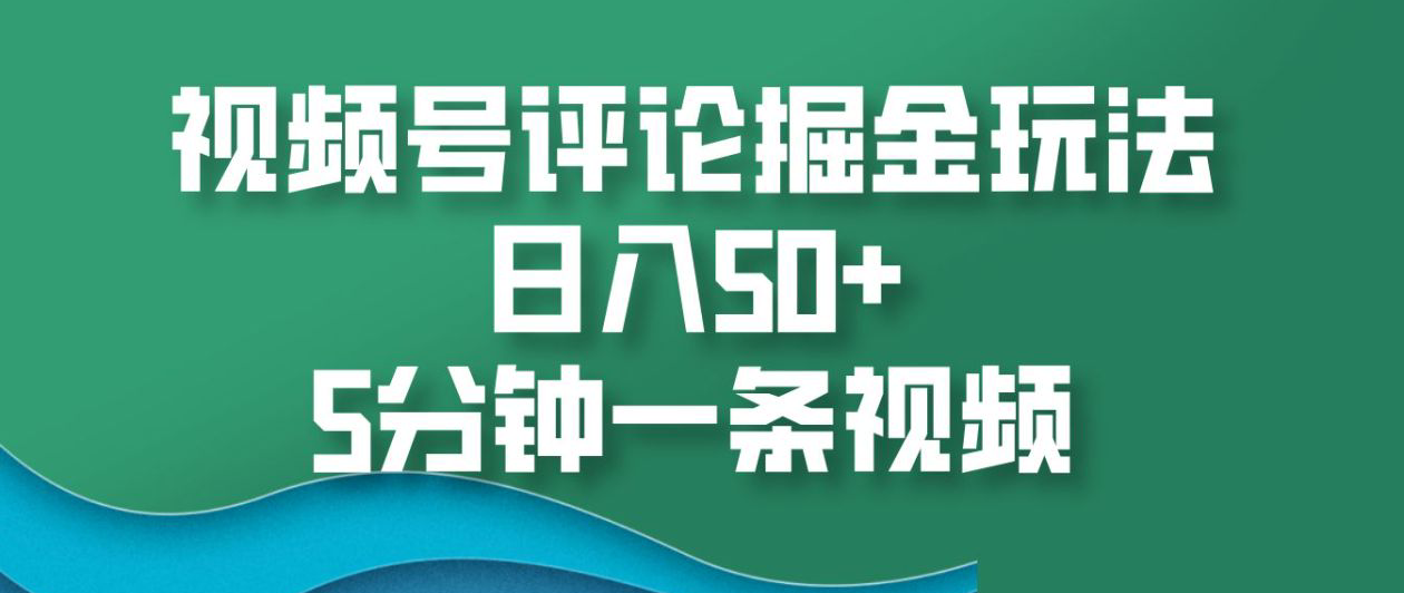 视频号评论掘金玩法，日入50+，5分钟一条视频！赚米吧-网创项目资源站-副业项目-创业项目-搞钱项目赚米吧