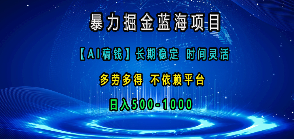 暴力掘金蓝海项目，【AI稿钱】长期稳定，时间灵活，多劳多得，不依赖平台，日入500-1000赚米吧-网创项目资源站-副业项目-创业项目-搞钱项目赚米吧