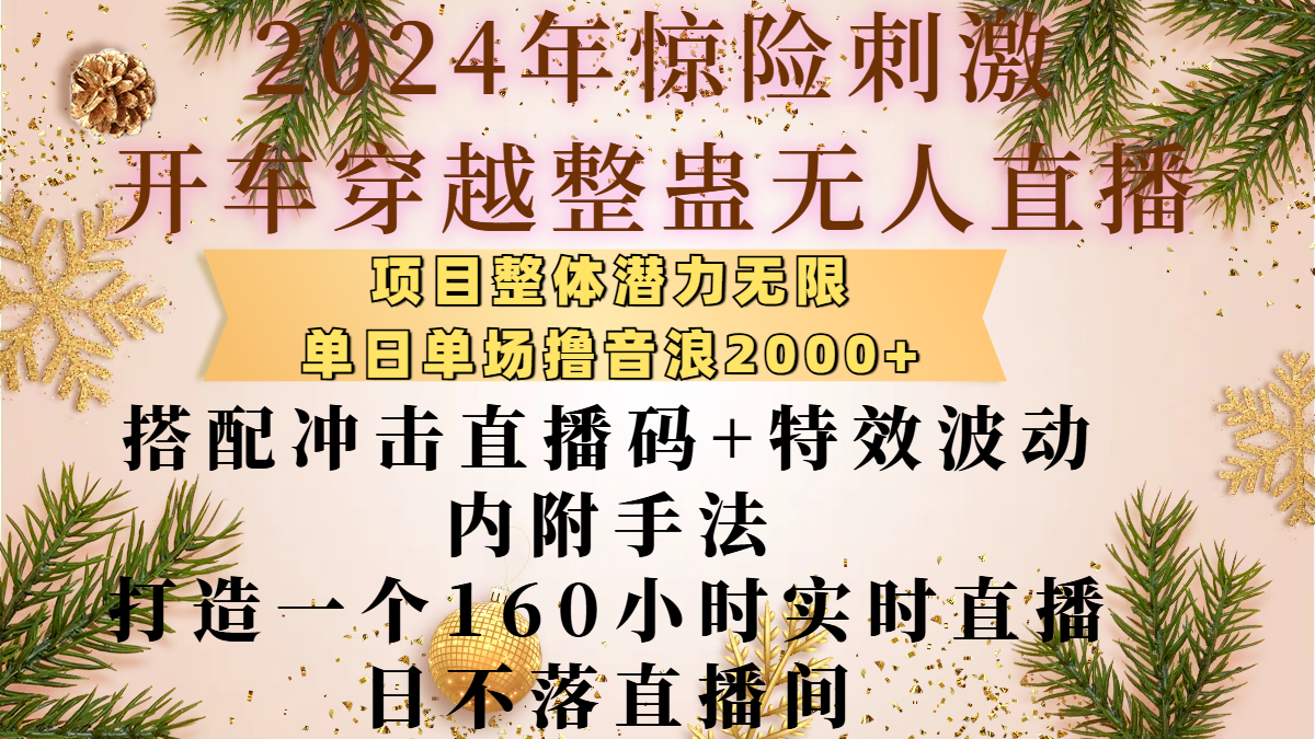 2024年惊险刺激开车穿越整蛊无人直播，项目整体也是潜力无限，单日单场撸音浪2000+，搭配冲击直播码+特效波动的内附手法，打造一个160小时实时直播日不落直播间赚米吧-网创项目资源站-副业项目-创业项目-搞钱项目赚米吧