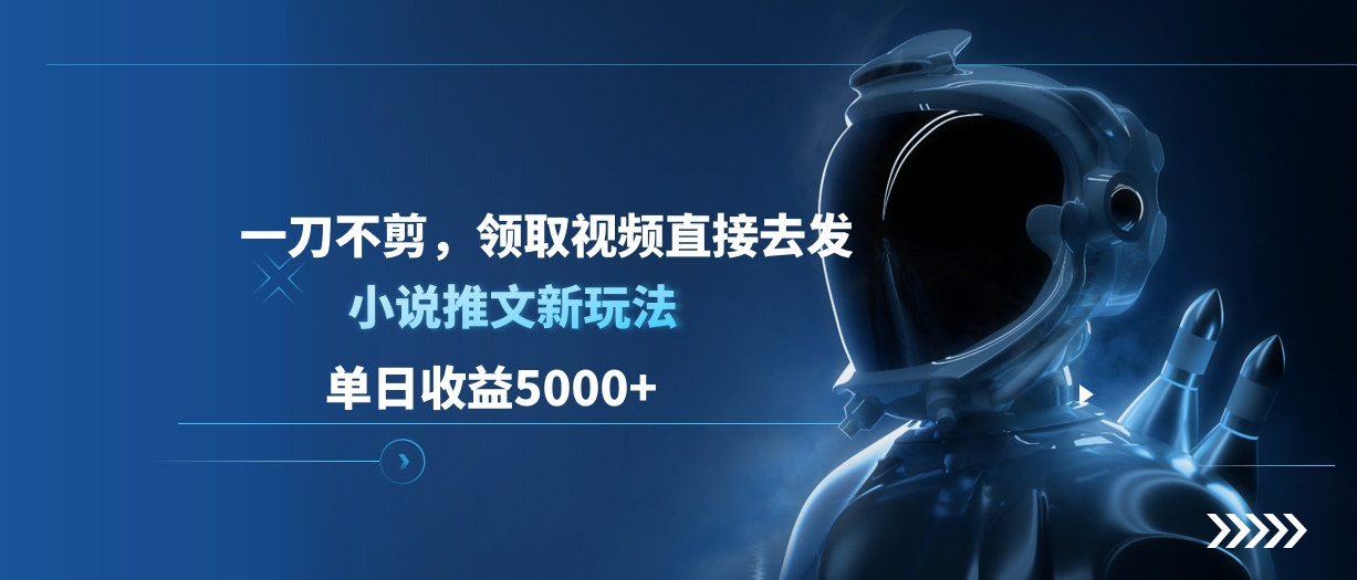 单日收益5000+，小说推文新玩法，一刀不剪，领取视频直接去发赚米吧-网创项目资源站-副业项目-创业项目-搞钱项目赚米吧
