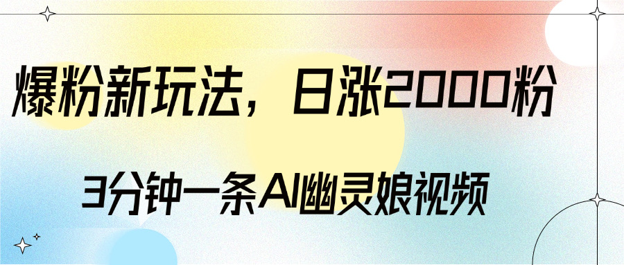 爆粉新玩法，3分钟一条AI幽灵娘视频，日涨2000粉丝，多种变现方式赚米吧-网创项目资源站-副业项目-创业项目-搞钱项目赚米吧