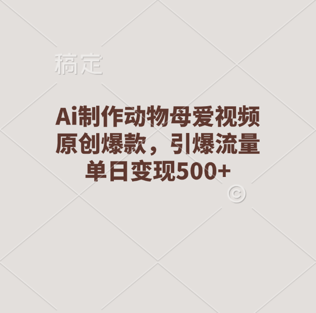 Ai制作动物母爱视频，原创爆款，引爆流量，单日变现500+赚米吧-网创项目资源站-副业项目-创业项目-搞钱项目赚米吧