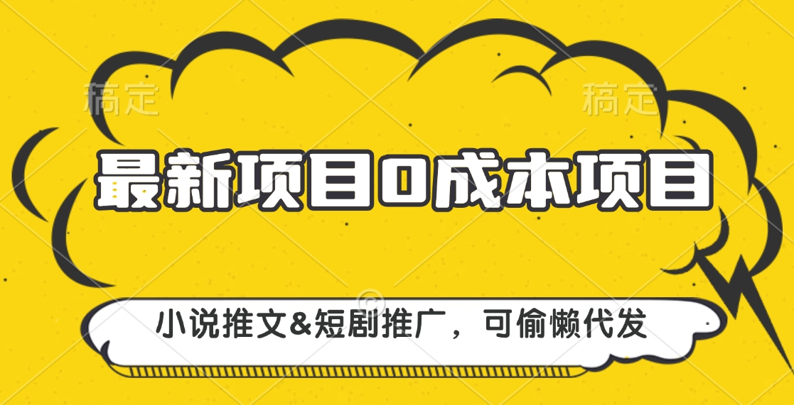 最新项目 0成本项目，小说推文短剧推广，可偷懒代发赚米吧-网创项目资源站-副业项目-创业项目-搞钱项目赚米吧