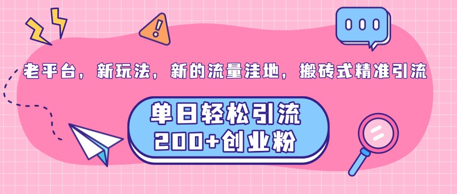 老平台，新玩法，新的流量洼地，搬砖式精准引流，单日轻松引流200+创业粉赚米吧-网创项目资源站-副业项目-创业项目-搞钱项目赚米吧