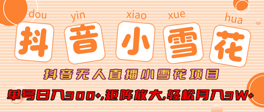 抖音无人直播，小雪花项目，单号日入300+,矩阵放大,轻松月入3W+赚米吧-网创项目资源站-副业项目-创业项目-搞钱项目赚米吧