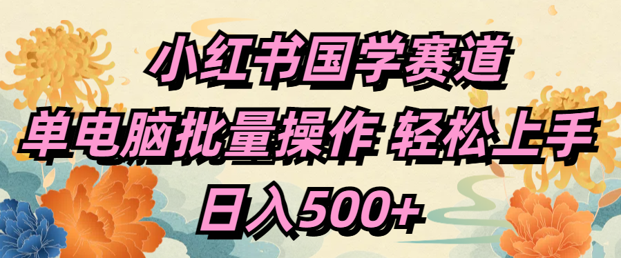小红书国学赛道 单电脑批量操作 轻松上手 日入500+赚米吧-网创项目资源站-副业项目-创业项目-搞钱项目赚米吧