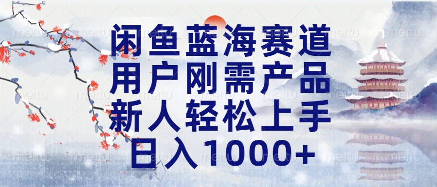 闲鱼蓝海赛道，用户刚需产品，新人轻松上手，日入1000+长久可做赚米吧-网创项目资源站-副业项目-创业项目-搞钱项目赚米吧