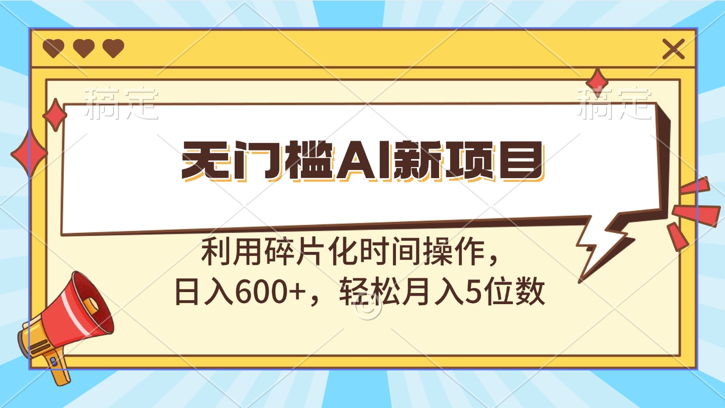 无门槛AI新项目，利用碎片化时间操作，日入600+，轻松月入5位数赚米吧-网创项目资源站-副业项目-创业项目-搞钱项目赚米吧