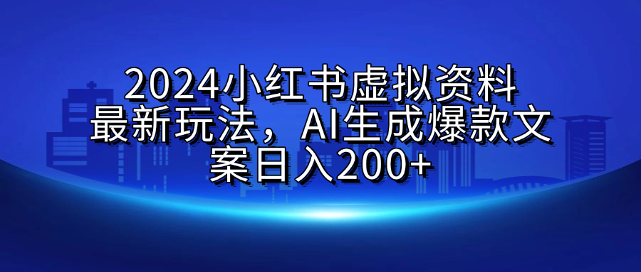 2024小红书虚拟资料最新玩法，AI生成爆款文案日入200+赚米吧-网创项目资源站-副业项目-创业项目-搞钱项目赚米吧