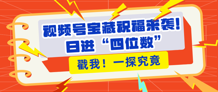 视频号宝藏祝福来袭！粉丝无忧扩张，带货效能翻倍，日进“四位数” 近在咫尺赚米吧-网创项目资源站-副业项目-创业项目-搞钱项目赚米吧