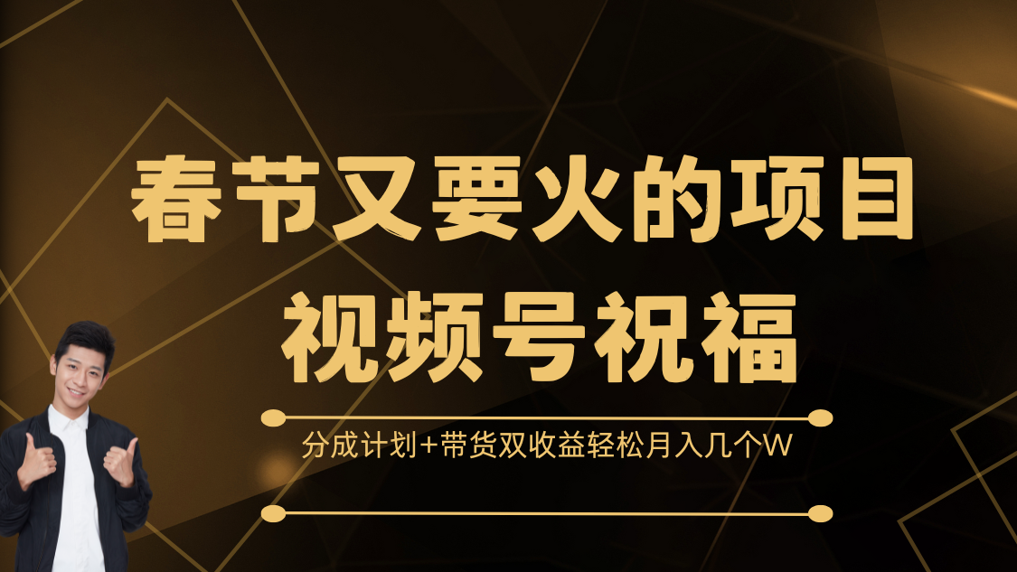 春节又要火的项目，视频号祝福，分成计划+带货双收益，轻松月入几个W赚米吧-网创项目资源站-副业项目-创业项目-搞钱项目赚米吧