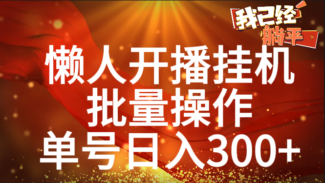 单号日入300+ 懒人开播挂机  批量操作赚米吧-网创项目资源站-副业项目-创业项目-搞钱项目赚米吧