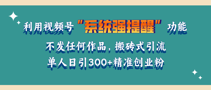 利用视频号“系统强提醒”功能，引流精准创业粉，无需发布任何作品，单人日引流300+精准创业粉赚米吧-网创项目资源站-副业项目-创业项目-搞钱项目赚米吧
