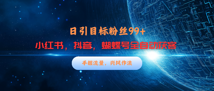 小红书，抖音，蝴蝶号三大平台全自动精准引流获客，每天吸引目标客户99+赚米吧-网创项目资源站-副业项目-创业项目-搞钱项目赚米吧