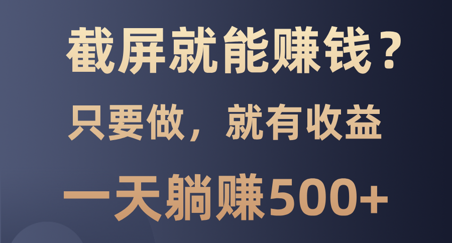 截屏就能赚钱？0门槛，只要做，100%有收益的一个项目，一天躺赚500+赚米吧-网创项目资源站-副业项目-创业项目-搞钱项目赚米吧