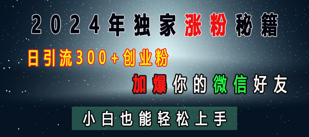 2024年独家涨粉秘籍，日引流300+创业粉，加爆你的微信好友，小白也能轻松上手赚米吧-网创项目资源站-副业项目-创业项目-搞钱项目赚米吧