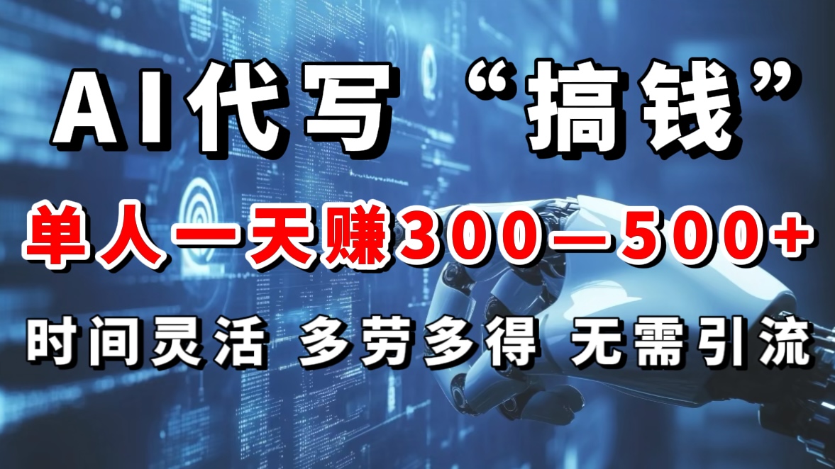 AI代写“搞钱”每天2-3小时，无需引流，轻松日入300-500＋赚米吧-网创项目资源站-副业项目-创业项目-搞钱项目赚米吧