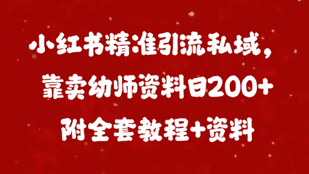 小红书精准引流私域，靠卖幼师资料日200+附全套资料赚米吧-网创项目资源站-副业项目-创业项目-搞钱项目赚米吧
