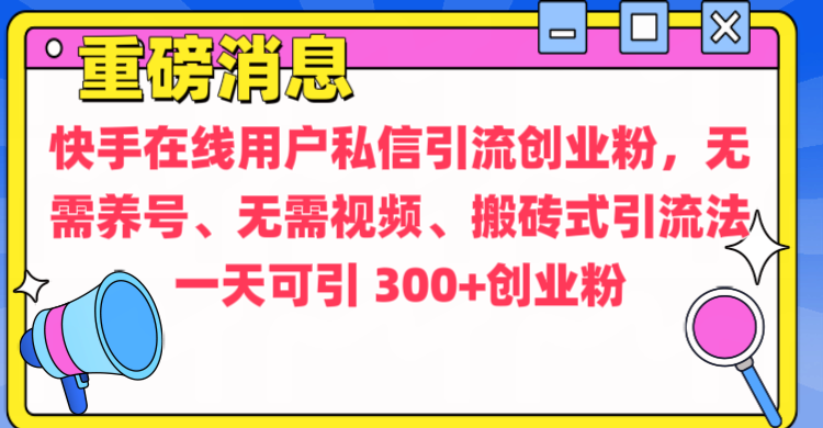 通过给快手在线用户私信引流创业粉，无需养号、无需视频、搬砖式引流法，一天可引300+创业粉赚米吧-网创项目资源站-副业项目-创业项目-搞钱项目赚米吧