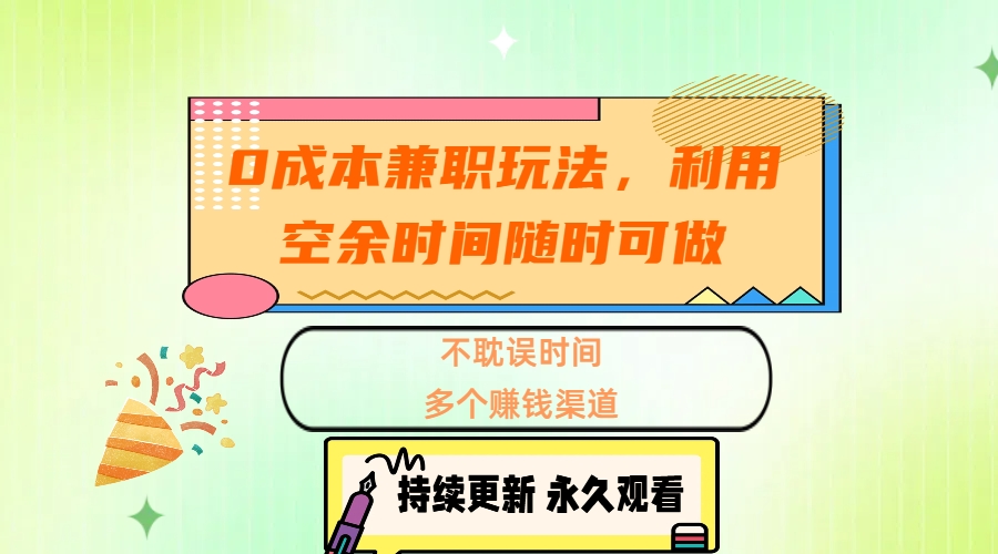 0成本兼职玩法，利用空余时间随时可做，不耽误时间，多个赚钱渠道赚米吧-网创项目资源站-副业项目-创业项目-搞钱项目赚米吧
