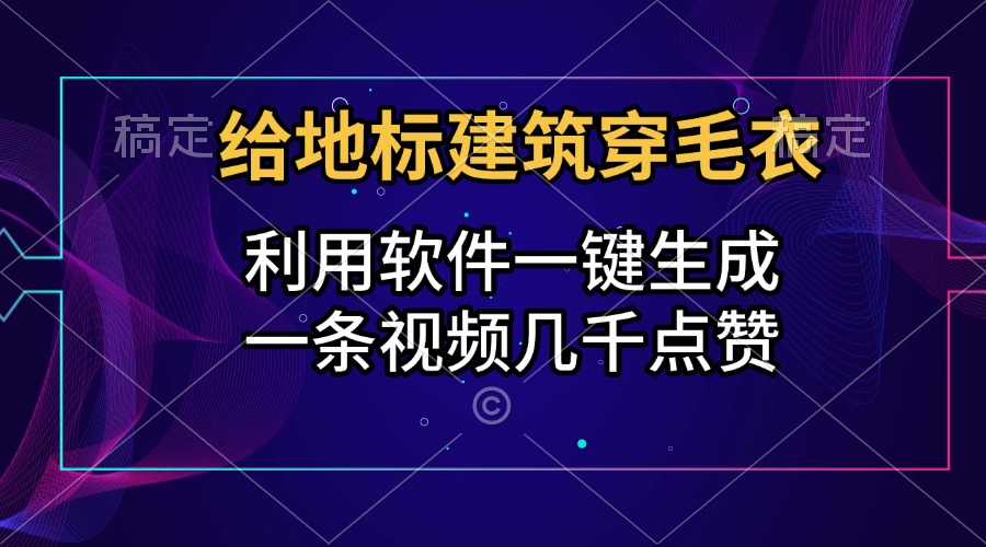 给地标建筑穿毛衣，利用软件一键生成，一条视频几千点赞，涨粉变现两不误赚米吧-网创项目资源站-副业项目-创业项目-搞钱项目赚米吧
