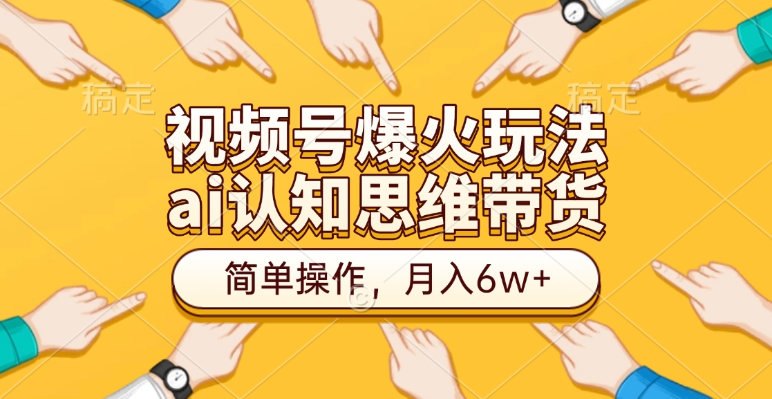 视频号爆火玩法，ai认知思维带货、简单操作，月入6w+赚米吧-网创项目资源站-副业项目-创业项目-搞钱项目赚米吧