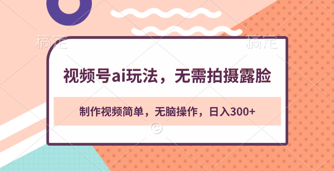 视频号ai玩法，无需拍摄露脸，制作视频简单，无脑操作，日入300+赚米吧-网创项目资源站-副业项目-创业项目-搞钱项目赚米吧
