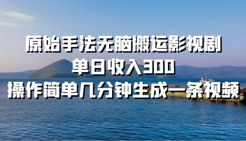 原始手法无脑搬运影视剧，单日收入300！赚米吧-网创项目资源站-副业项目-创业项目-搞钱项目赚米吧