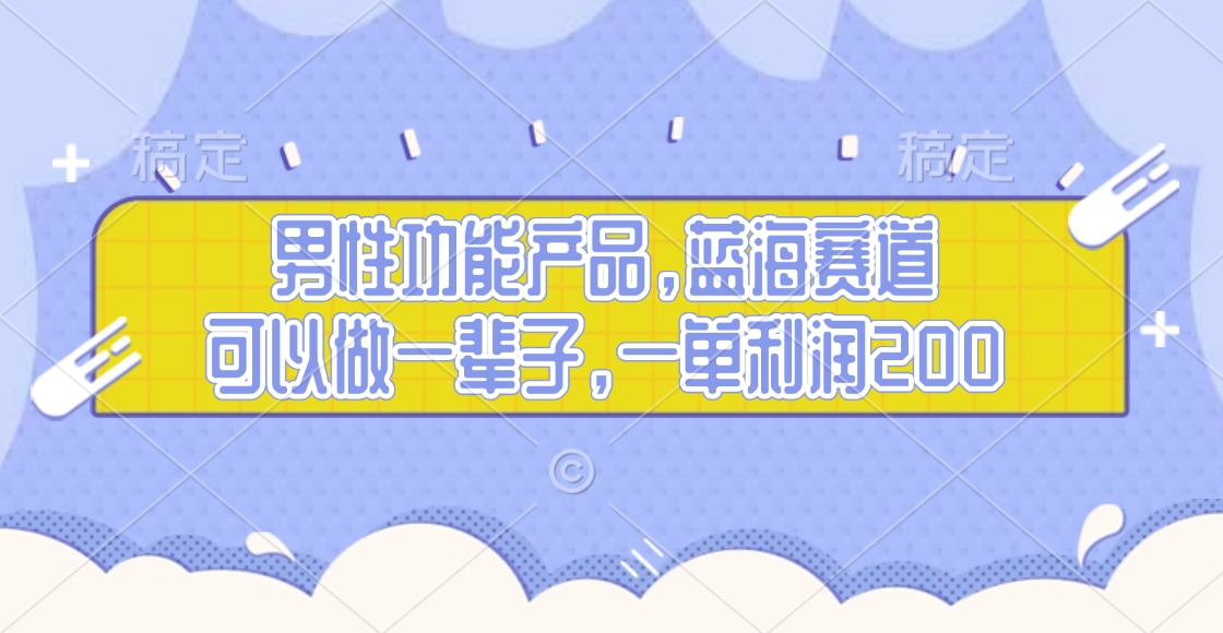 男性功能产品，蓝海赛道，可以做一辈子，一单利润200赚米吧-网创项目资源站-副业项目-创业项目-搞钱项目赚米吧