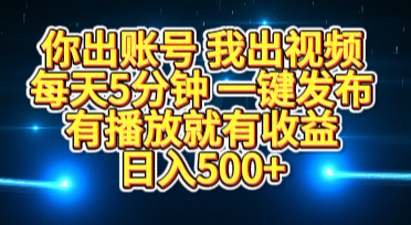 你出账号我出视频，每天5分钟，一键发布，有播放就有收益，日入500+赚米吧-网创项目资源站-副业项目-创业项目-搞钱项目赚米吧