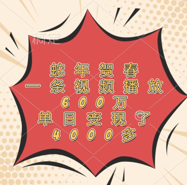 蛇年贺春，一条视频播放600万，单日变现了4000多赚米吧-网创项目资源站-副业项目-创业项目-搞钱项目赚米吧