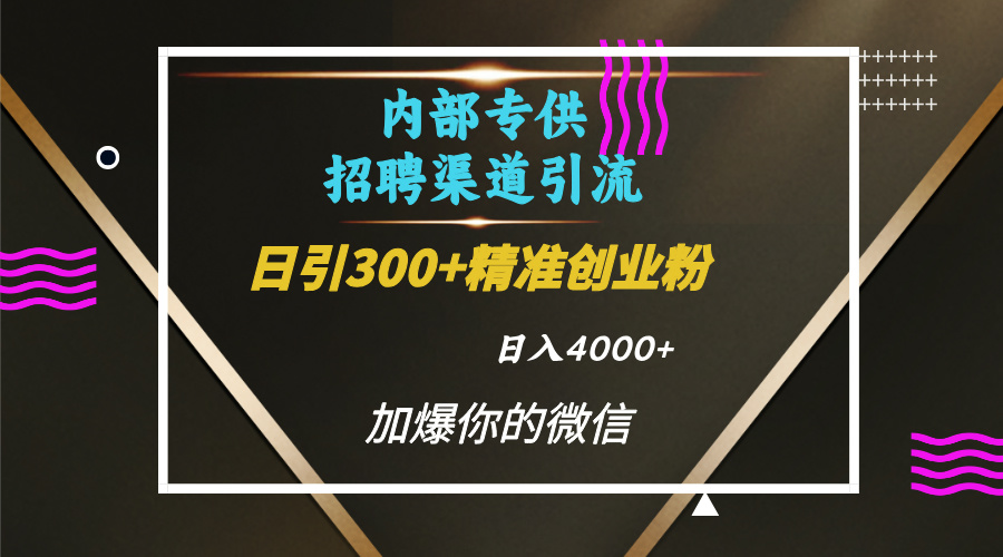 内部招聘引流技术，很实用的引流方法，流量巨大小白轻松上手日引300+精准创业粉，单日可变现4000+赚米吧-网创项目资源站-副业项目-创业项目-搞钱项目赚米吧
