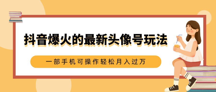 抖音爆火的最新头像号玩法，适合0基础小白，一部手机可操作轻松月入过万赚米吧-网创项目资源站-副业项目-创业项目-搞钱项目赚米吧