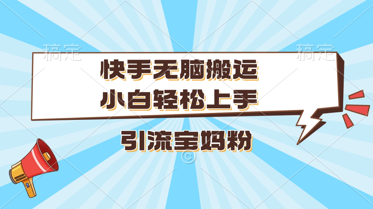 快手无脑搬运，小白轻松上手，引流宝妈粉赚米吧-网创项目资源站-副业项目-创业项目-搞钱项目赚米吧