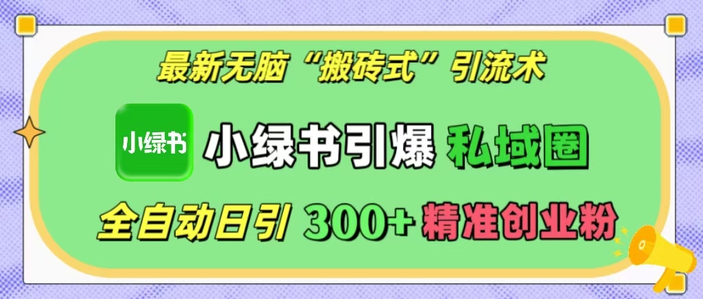 最新无脑“搬砖式”引流术，小绿书引爆私域圈，全自动日引300+精准创业粉！赚米吧-网创项目资源站-副业项目-创业项目-搞钱项目赚米吧
