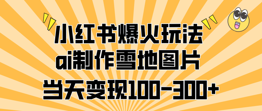 小红书爆火玩法，ai制作雪地图片，当天变现100-300+赚米吧-网创项目资源站-副业项目-创业项目-搞钱项目赚米吧