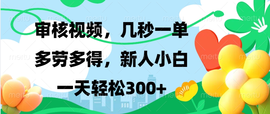 审核视频，几秒一单，多劳多得，新人小白一天轻松300+赚米吧-网创项目资源站-副业项目-创业项目-搞钱项目赚米吧
