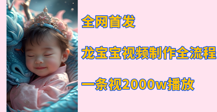 全网首发，龙宝宝视频制作教程，一条视频2000w播放赚米吧-网创项目资源站-副业项目-创业项目-搞钱项目赚米吧