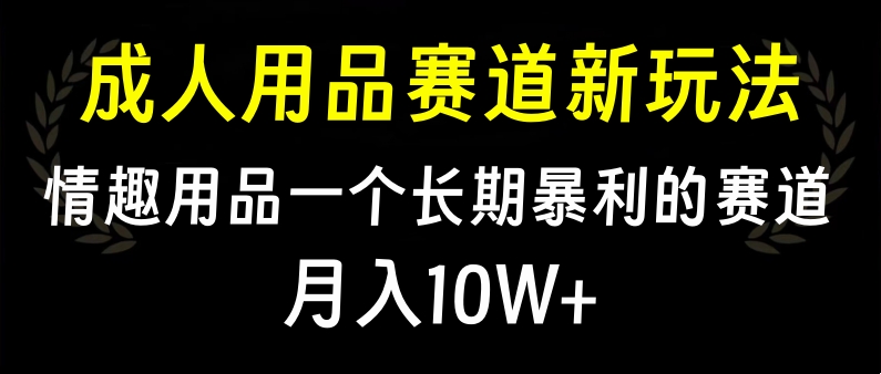大人用品赛道新玩法，情趣用品一个长期暴利的赛道，月入10W+赚米吧-网创项目资源站-副业项目-创业项目-搞钱项目赚米吧