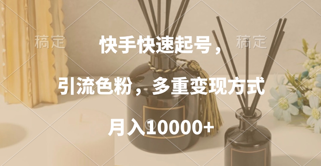 快手快速起号，引流色粉，多重变现方式，月入10000+赚米吧-网创项目资源站-副业项目-创业项目-搞钱项目赚米吧