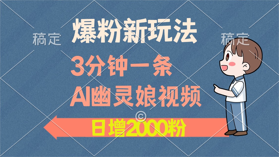 爆粉新玩法，3分钟一条AI幽灵娘视频，日涨2000粉丝，多种变现方式赚米吧-网创项目资源站-副业项目-创业项目-搞钱项目赚米吧