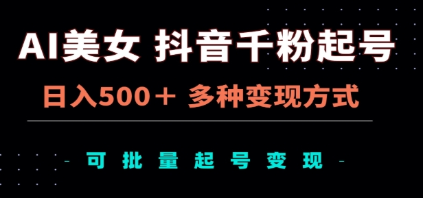 AI美女抖音千粉起号玩法，日入500＋，多种变现方式，可批量矩阵起号出售！赚米吧-网创项目资源站-副业项目-创业项目-搞钱项目赚米吧