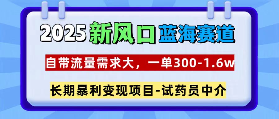 2025新风口蓝海赛道，一单300~1.6w，自带流量需求大，试药员中介赚米吧-网创项目资源站-副业项目-创业项目-搞钱项目赚米吧