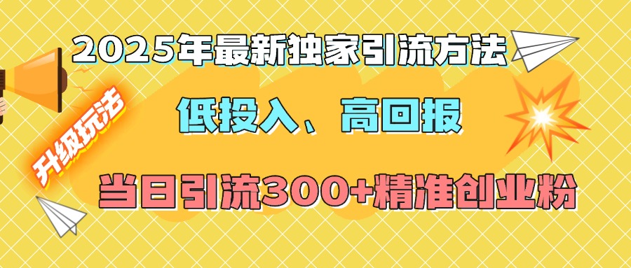 2025年最新独家引流方法，低投入高回报？当日引流300+精准创业粉赚米吧-网创项目资源站-副业项目-创业项目-搞钱项目赚米吧