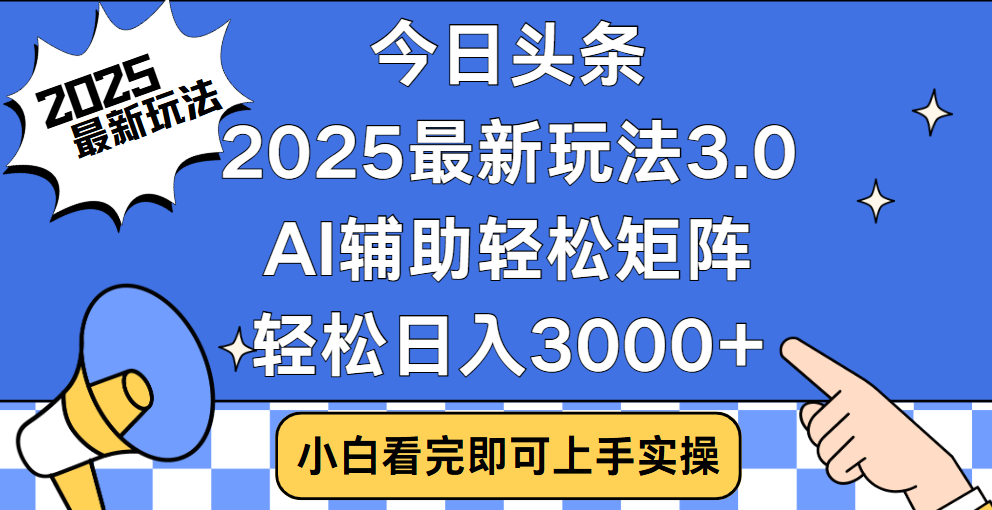今日头条2025最新玩法3.0，思路简单，复制粘贴，轻松实现矩阵日入3000+赚米吧-网创项目资源站-副业项目-创业项目-搞钱项目赚米吧