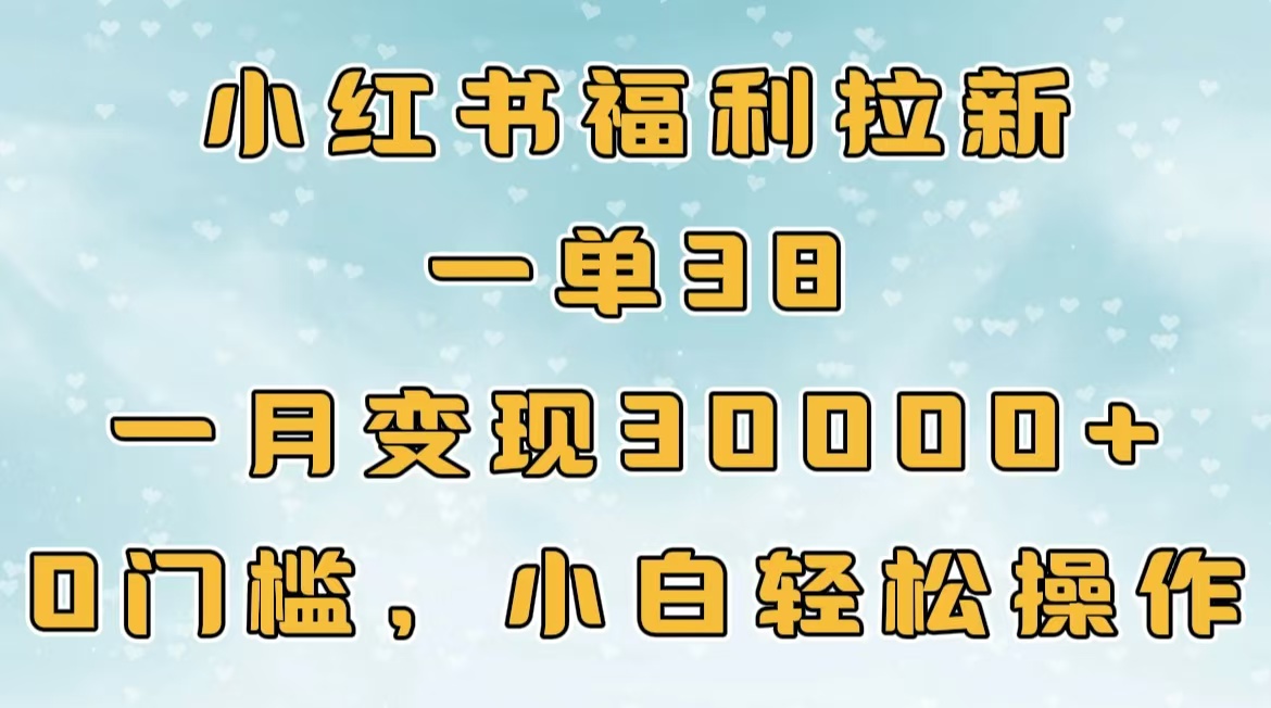 小红书福利拉新，一单38，一月30000＋轻轻松松，0门槛小白轻松操作赚米吧-网创项目资源站-副业项目-创业项目-搞钱项目赚米吧