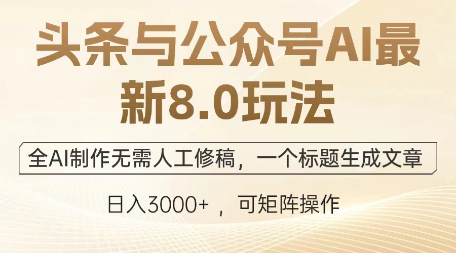 头条与公众号AI最新8.0玩法，全AI制作无需人工修稿，一个标题生成文章，日入3000+赚米吧-网创项目资源站-副业项目-创业项目-搞钱项目赚米吧